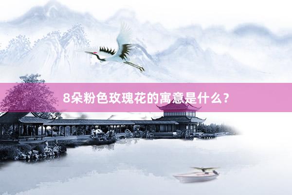 8朵粉色玫瑰花的寓意是什么？