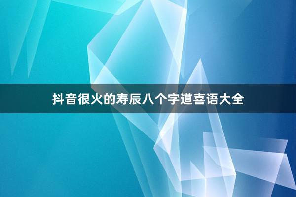 抖音很火的寿辰八个字道喜语大全