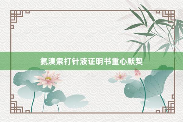 氨溴索打针液证明书重心默契