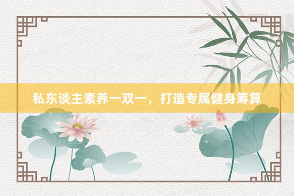 私东谈主素养一双一，打造专属健身筹算